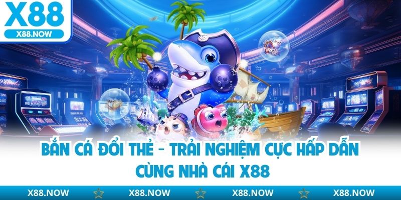 Bắn cá đổi thẻ thành tiền mặt vô cùng hấp dẫn 